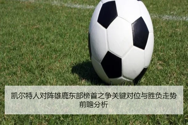 凯尔特人对阵雄鹿东部榜首之争关键对位与胜负走势前瞻分析