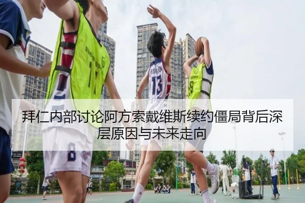 拜仁内部讨论阿方索戴维斯续约僵局背后深层原因与未来走向