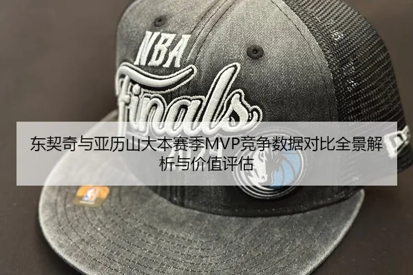 东契奇与亚历山大本赛季MVP竞争数据对比全景解析与价值评估