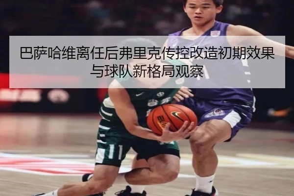 巴萨哈维离任后弗里克传控改造初期效果与球队新格局观察