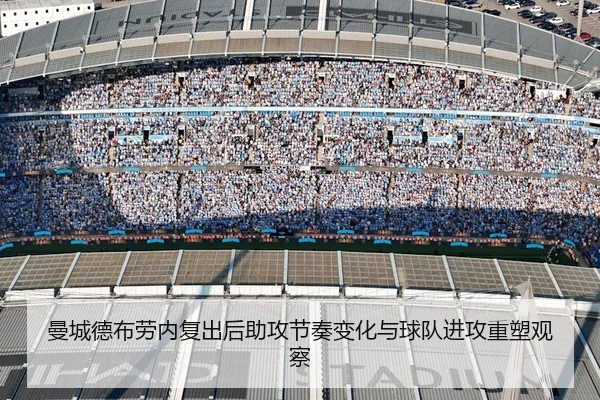 曼城德布劳内复出后助攻节奏变化与球队进攻重塑观察