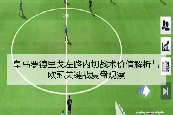 皇马罗德里戈左路内切战术价值解析与欧冠关键战复盘观察