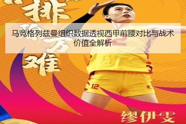 马竞格列兹曼组织数据透视西甲前腰对比与战术价值全解析