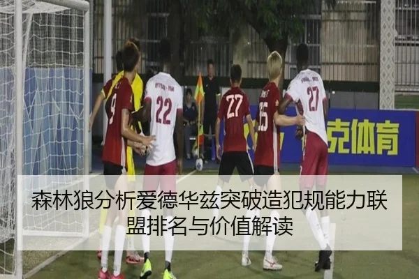 森林狼分析爱德华兹突破造犯规能力联盟排名与价值解读