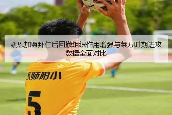 凯恩加盟拜仁后回撤组织作用增强与莱万时期进攻数据全面对比