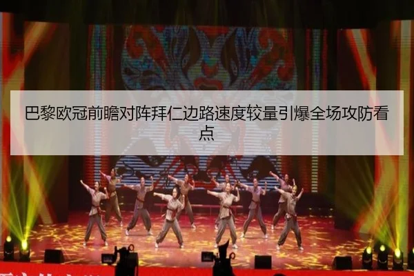 巴黎欧冠前瞻对阵拜仁边路速度较量引爆全场攻防看点