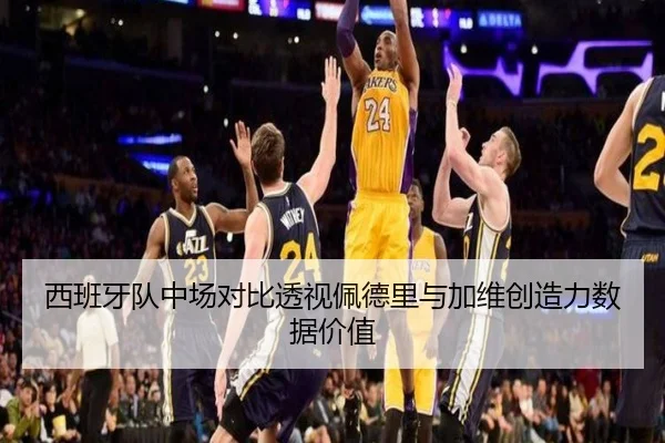 西班牙队中场对比透视佩德里与加维创造力数据价值