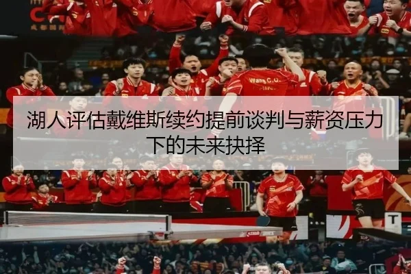 湖人评估戴维斯续约提前谈判与薪资压力下的未来抉择