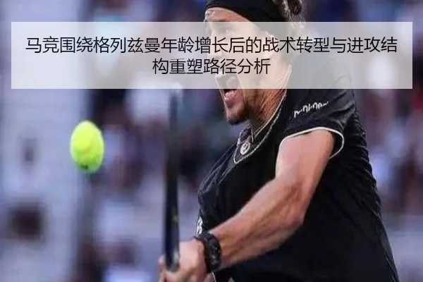 马竞围绕格列兹曼年龄增长后的战术转型与进攻结构重塑路径分析