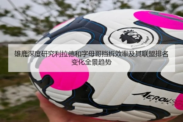 雄鹿深度研究利拉德和字母哥挡拆效率及其联盟排名变化全景趋势